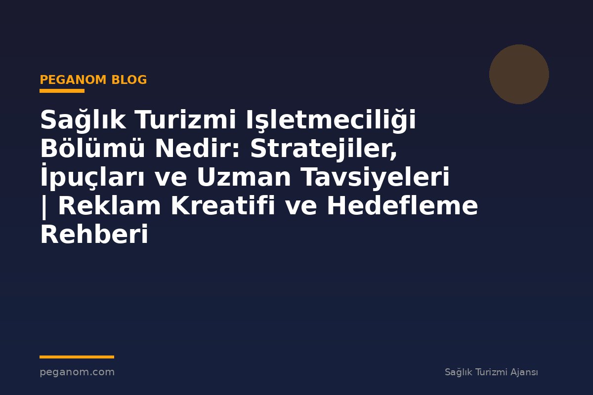 Sağlık Turizmi Işletmeciliği Bölümü Nedir: Stratejiler, İpuçları ve Uzman Tavsiyeleri | Reklam Kreatifi ve Hedefleme Rehberi