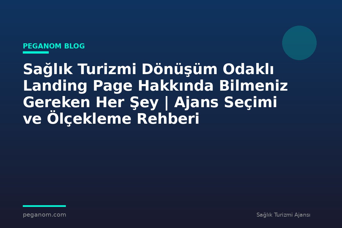 Sağlık Turizmi Dönüşüm Odaklı Landing Page Hakkında Bilmeniz Gereken Her Şey | Ajans Seçimi ve Ölçekleme Rehberi