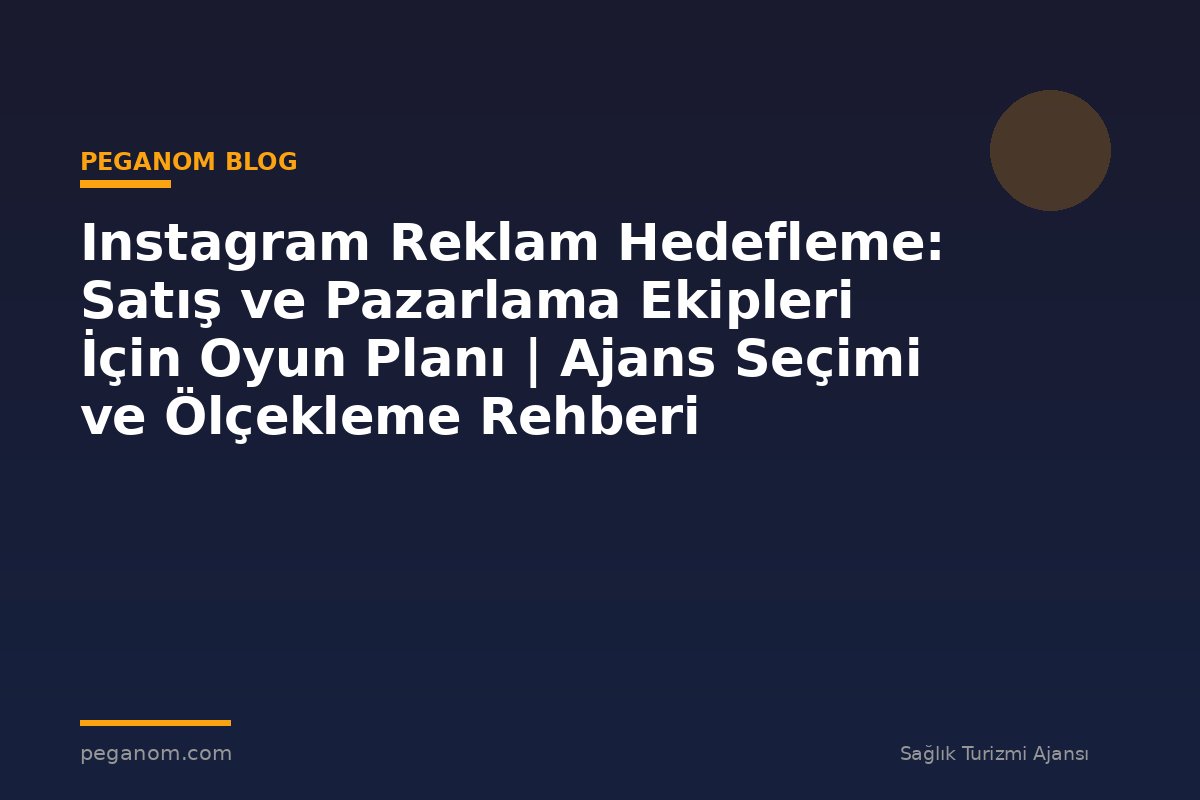 Instagram Reklam Hedefleme: Satış ve Pazarlama Ekipleri İçin Oyun Planı | Ajans Seçimi ve Ölçekleme Rehberi