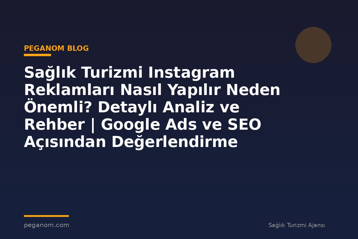 Sağlık Turizmi Instagram Reklamları Nasıl Yapılır Neden Önemli? Detaylı Analiz ve Rehber | Google Ads ve SEO Açısından Değerlendirme