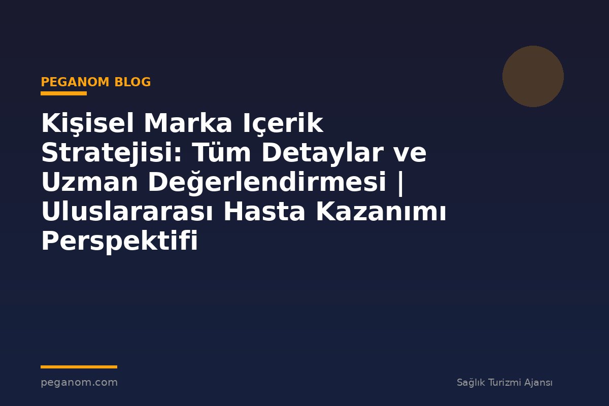 Kişisel Marka Içerik Stratejisi: Tüm Detaylar ve Uzman Değerlendirmesi | Uluslararası Hasta Kazanımı Perspektifi