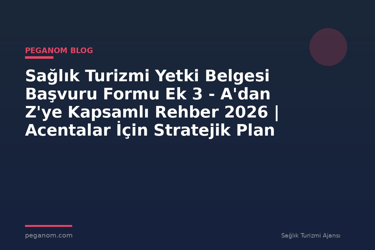 Sağlık Turizmi Yetki Belgesi Başvuru Formu Ek 3 - A'dan Z'ye Kapsamlı Rehber 2026 | Acentalar İçin Stratejik Plan