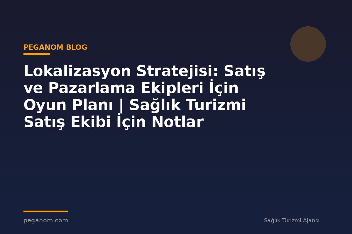 Lokalizasyon Stratejisi: Satış ve Pazarlama Ekipleri İçin Oyun Planı | Sağlık Turizmi Satış Ekibi İçin Notlar