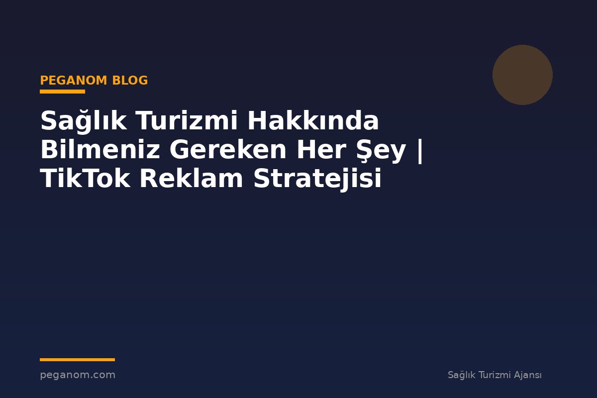 Sağlık Turizmi Hakkında Bilmeniz Gereken Her Şey | TikTok Reklam Stratejisi