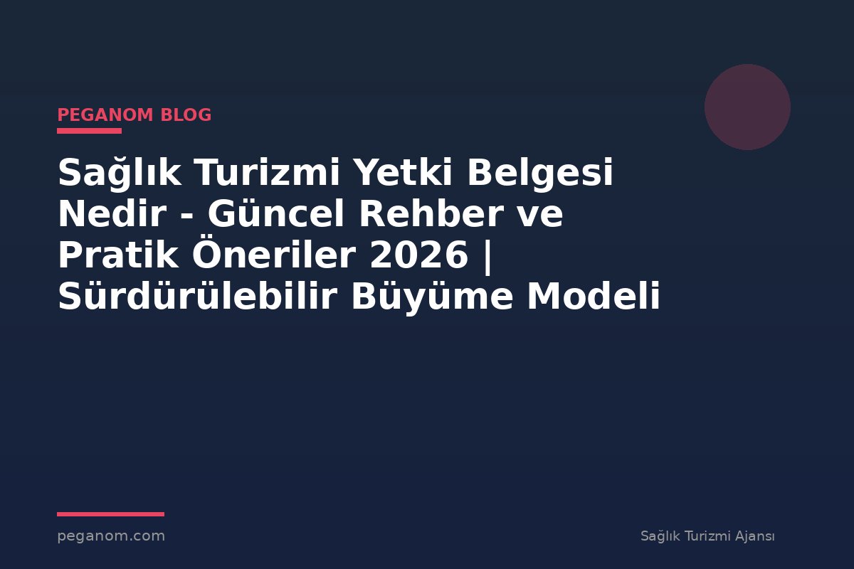 Sağlık Turizmi Yetki Belgesi Nedir - Güncel Rehber ve Pratik Öneriler 2026 | Sürdürülebilir Büyüme Modeli