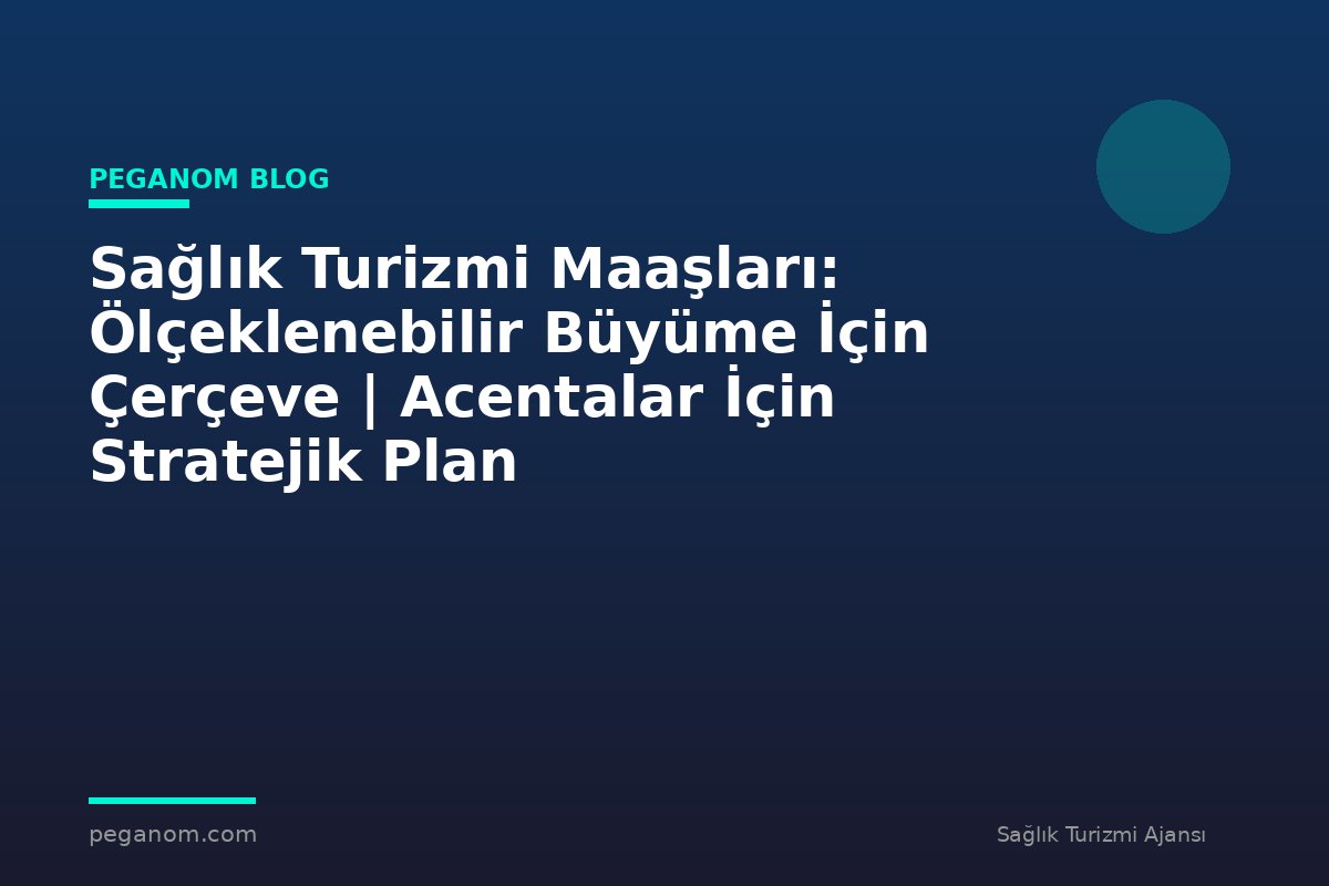 Sağlık Turizmi Maaşları: Ölçeklenebilir Büyüme İçin Çerçeve | Acentalar İçin Stratejik Plan