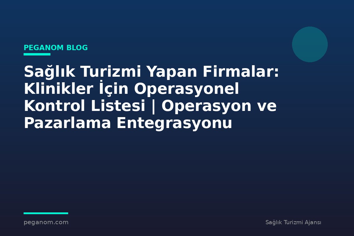 Sağlık Turizmi Yapan Firmalar: Klinikler İçin Operasyonel Kontrol Listesi | Operasyon ve Pazarlama Entegrasyonu