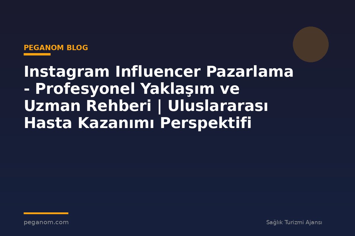 Instagram Influencer Pazarlama - Profesyonel Yaklaşım ve Uzman Rehberi | Uluslararası Hasta Kazanımı Perspektifi