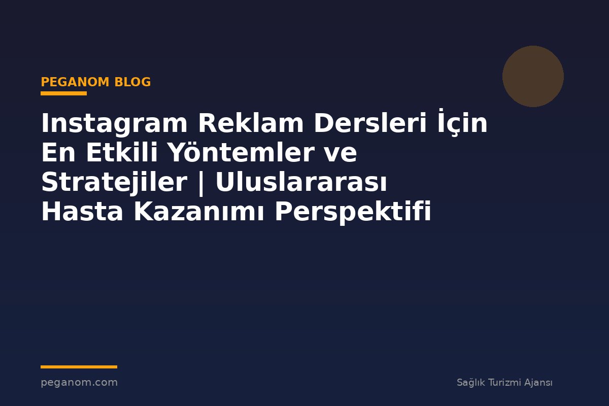 Instagram Reklam Dersleri İçin En Etkili Yöntemler ve Stratejiler | Uluslararası Hasta Kazanımı Perspektifi