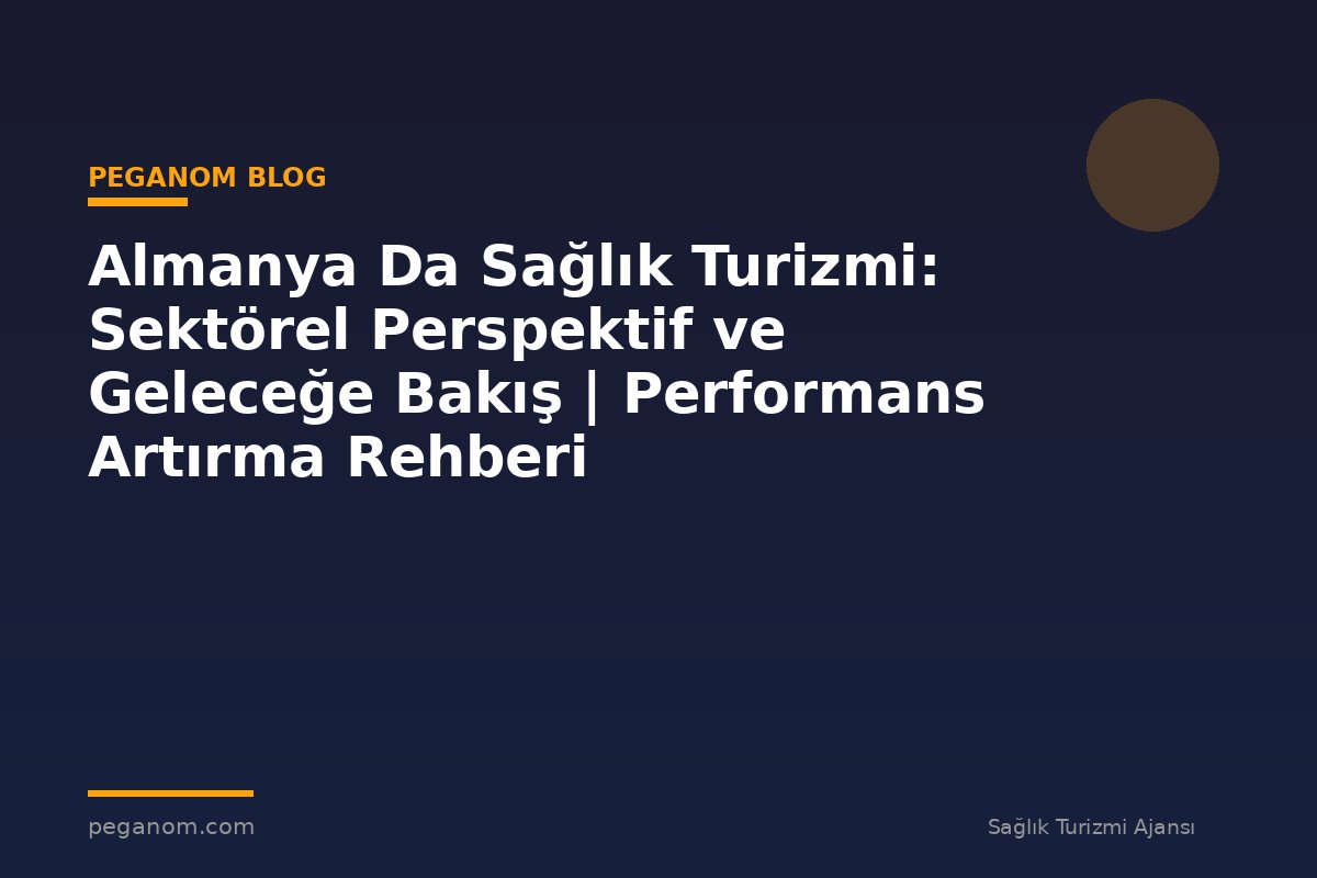 Almanya Da Sağlık Turizmi: Sektörel Perspektif ve Geleceğe Bakış | Performans Artırma Rehberi