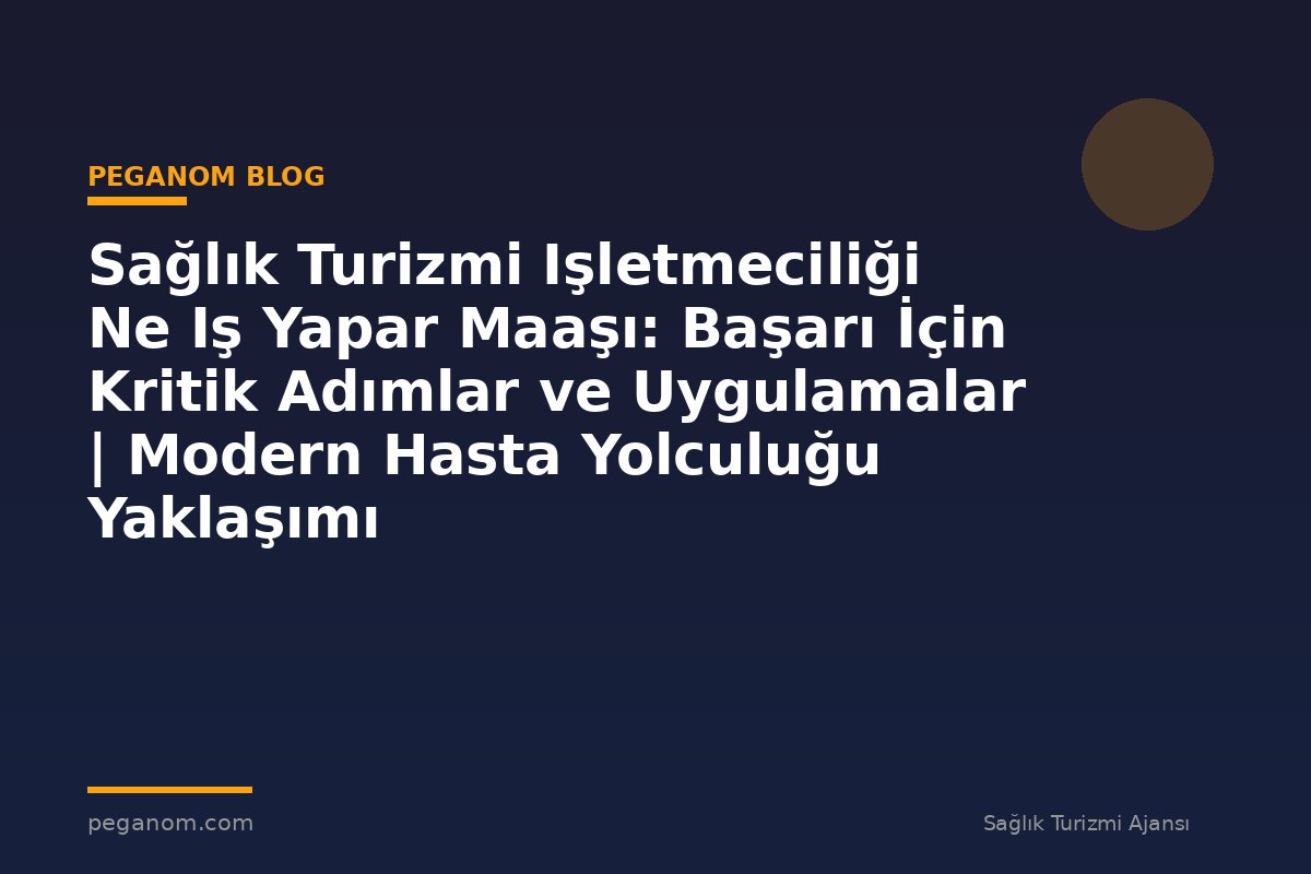 Sağlık Turizmi Işletmeciliği Ne Iş Yapar Maaşı: Başarı İçin Kritik Adımlar ve Uygulamalar | Modern Hasta Yolculuğu Yaklaşımı