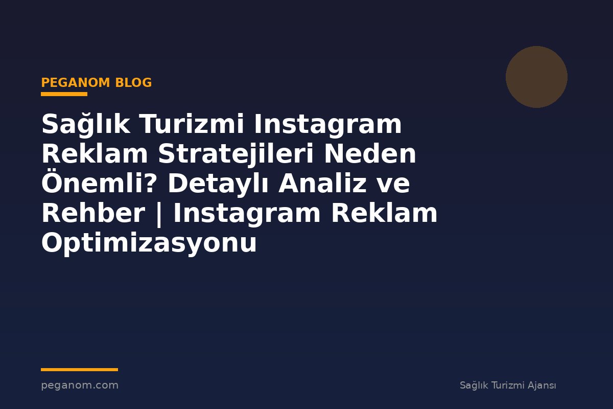 Sağlık Turizmi Instagram Reklam Stratejileri Neden Önemli? Detaylı Analiz ve Rehber | Instagram Reklam Optimizasyonu