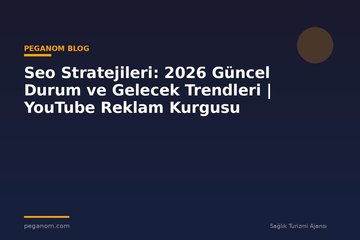 Seo Stratejileri: 2026 Güncel Durum ve Gelecek Trendleri | YouTube Reklam Kurgusu