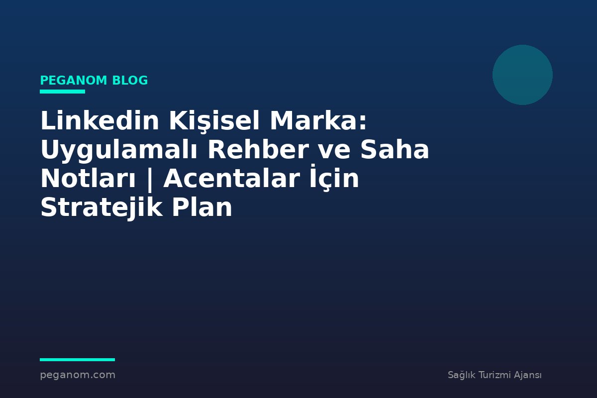 Linkedin Kişisel Marka: Uygulamalı Rehber ve Saha Notları | Acentalar İçin Stratejik Plan