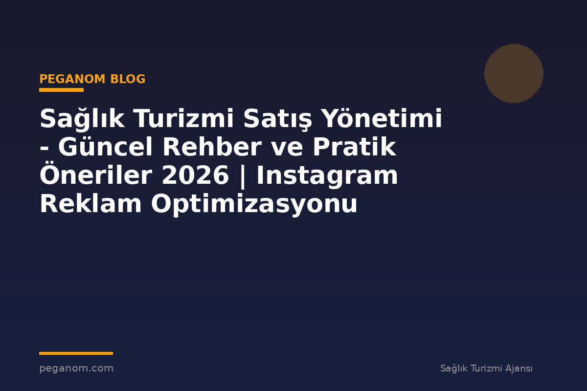 Sağlık Turizmi Satış Yönetimi - Güncel Rehber ve Pratik Öneriler 2026 | Instagram Reklam Optimizasyonu