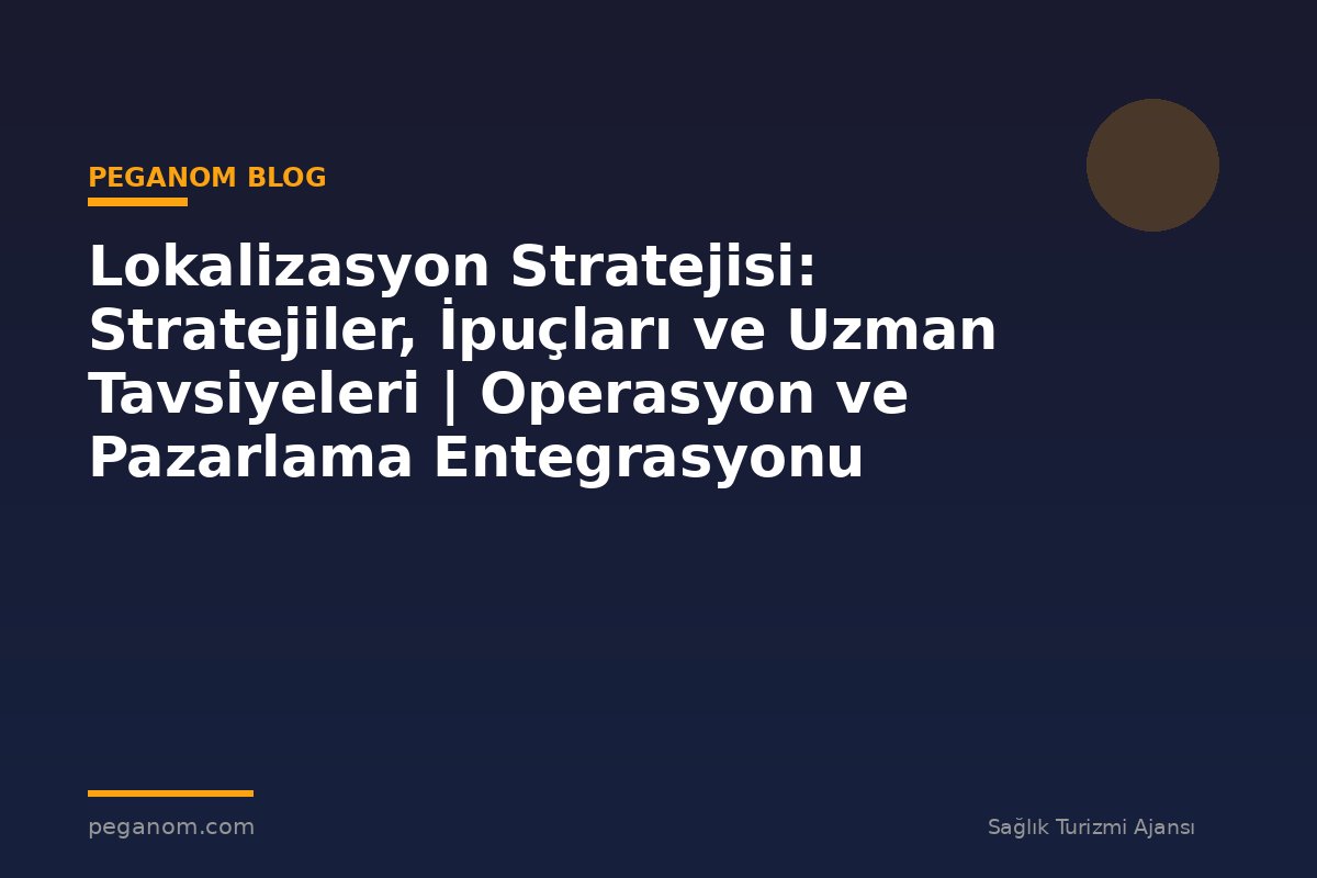 Lokalizasyon Stratejisi: Stratejiler, İpuçları ve Uzman Tavsiyeleri | Operasyon ve Pazarlama Entegrasyonu