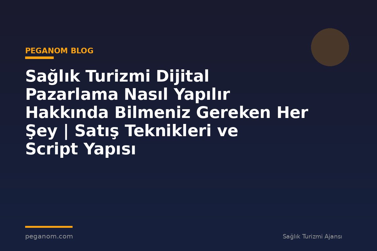 Sağlık Turizmi Dijital Pazarlama Nasıl Yapılır Hakkında Bilmeniz Gereken Her Şey | Satış Teknikleri ve Script Yapısı