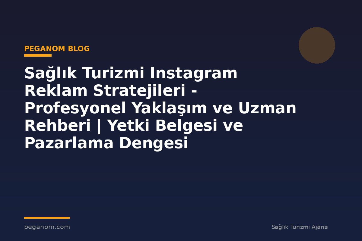 Sağlık Turizmi Instagram Reklam Stratejileri - Profesyonel Yaklaşım ve Uzman Rehberi | Yetki Belgesi ve Pazarlama Dengesi