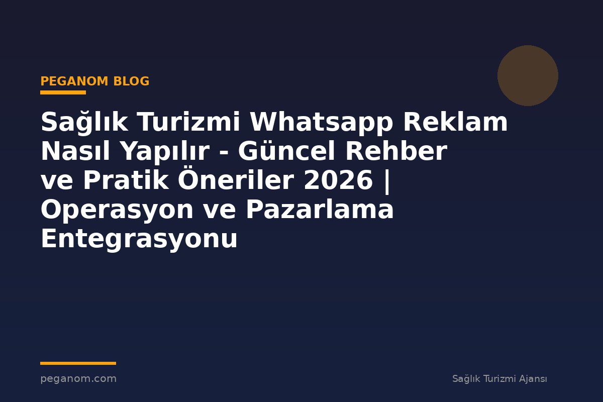 Sağlık Turizmi Whatsapp Reklam Nasıl Yapılır - Güncel Rehber ve Pratik Öneriler 2026 | Operasyon ve Pazarlama Entegrasyonu
