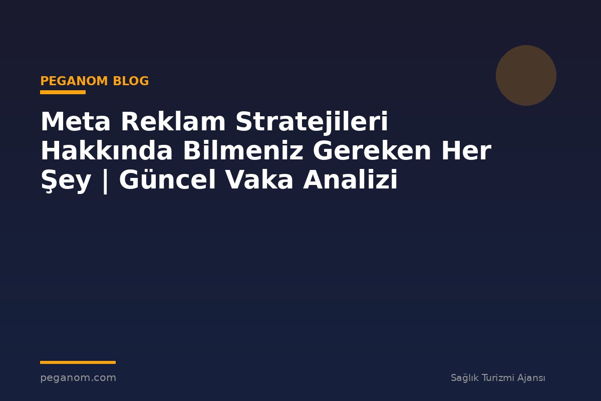 Meta Reklam Stratejileri Hakkında Bilmeniz Gereken Her Şey | Güncel Vaka Analizi