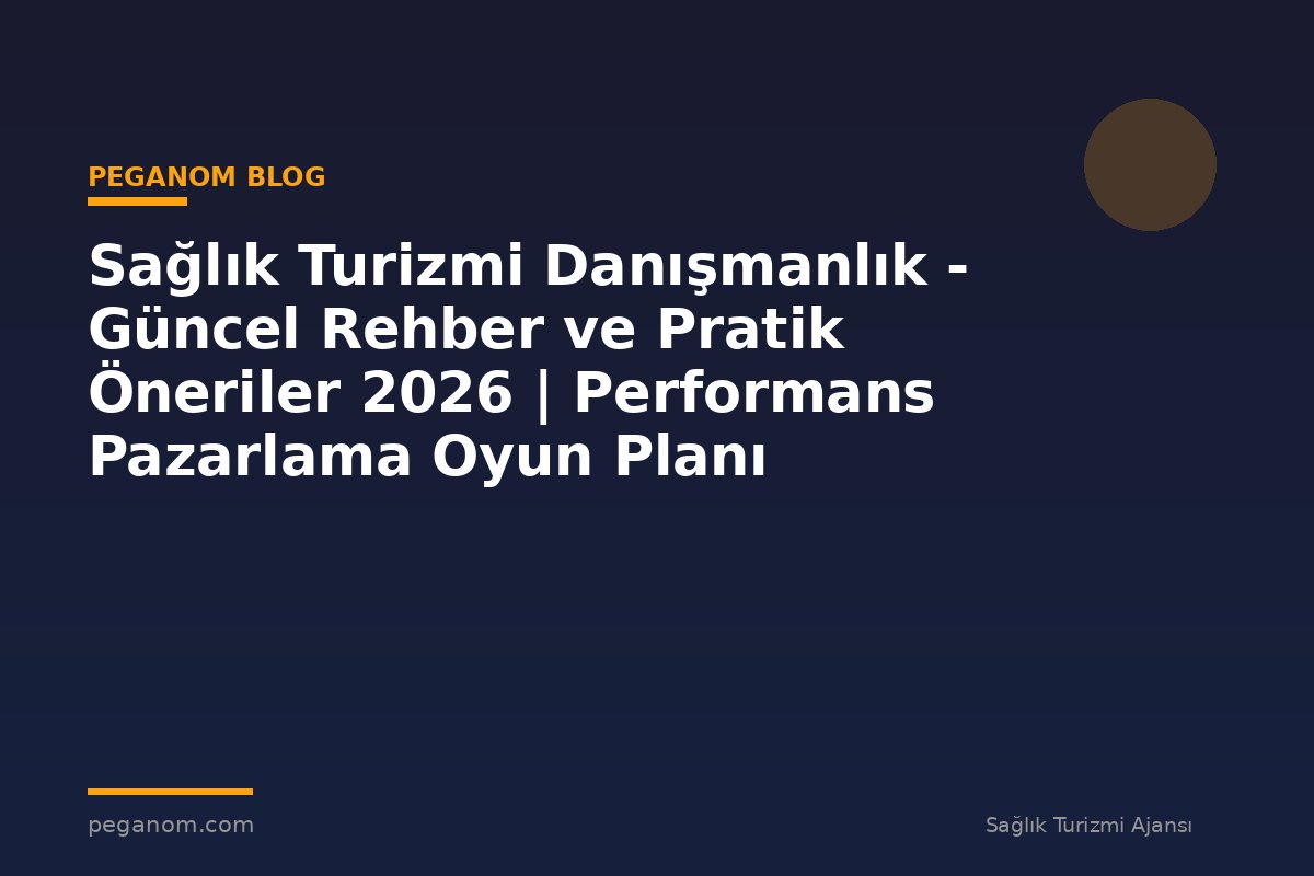 Sağlık Turizmi Danışmanlık - Güncel Rehber ve Pratik Öneriler 2026 | Performans Pazarlama Oyun Planı