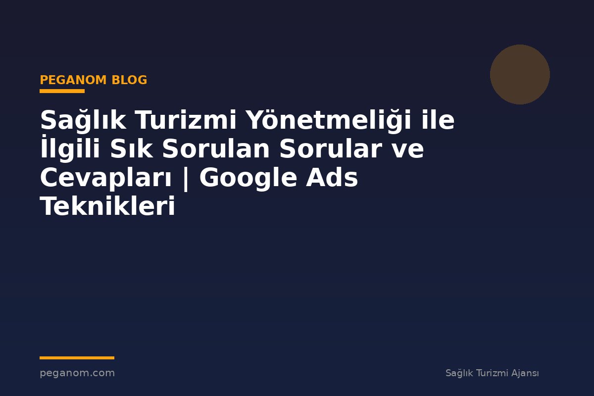 Sağlık Turizmi Yönetmeliği ile İlgili Sık Sorulan Sorular ve Cevapları | Google Ads Teknikleri