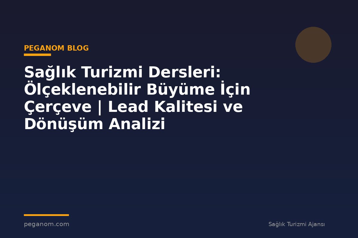 Sağlık Turizmi Dersleri: Ölçeklenebilir Büyüme İçin Çerçeve | Lead Kalitesi ve Dönüşüm Analizi