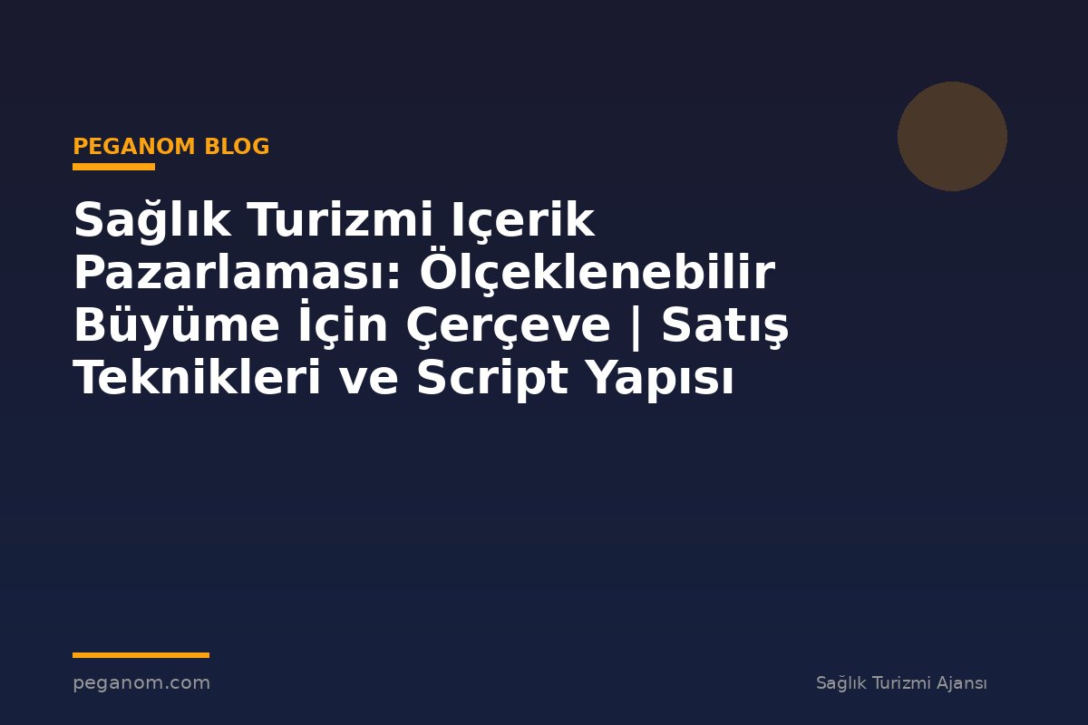 Sağlık Turizmi Içerik Pazarlaması: Ölçeklenebilir Büyüme İçin Çerçeve | Satış Teknikleri ve Script Yapısı