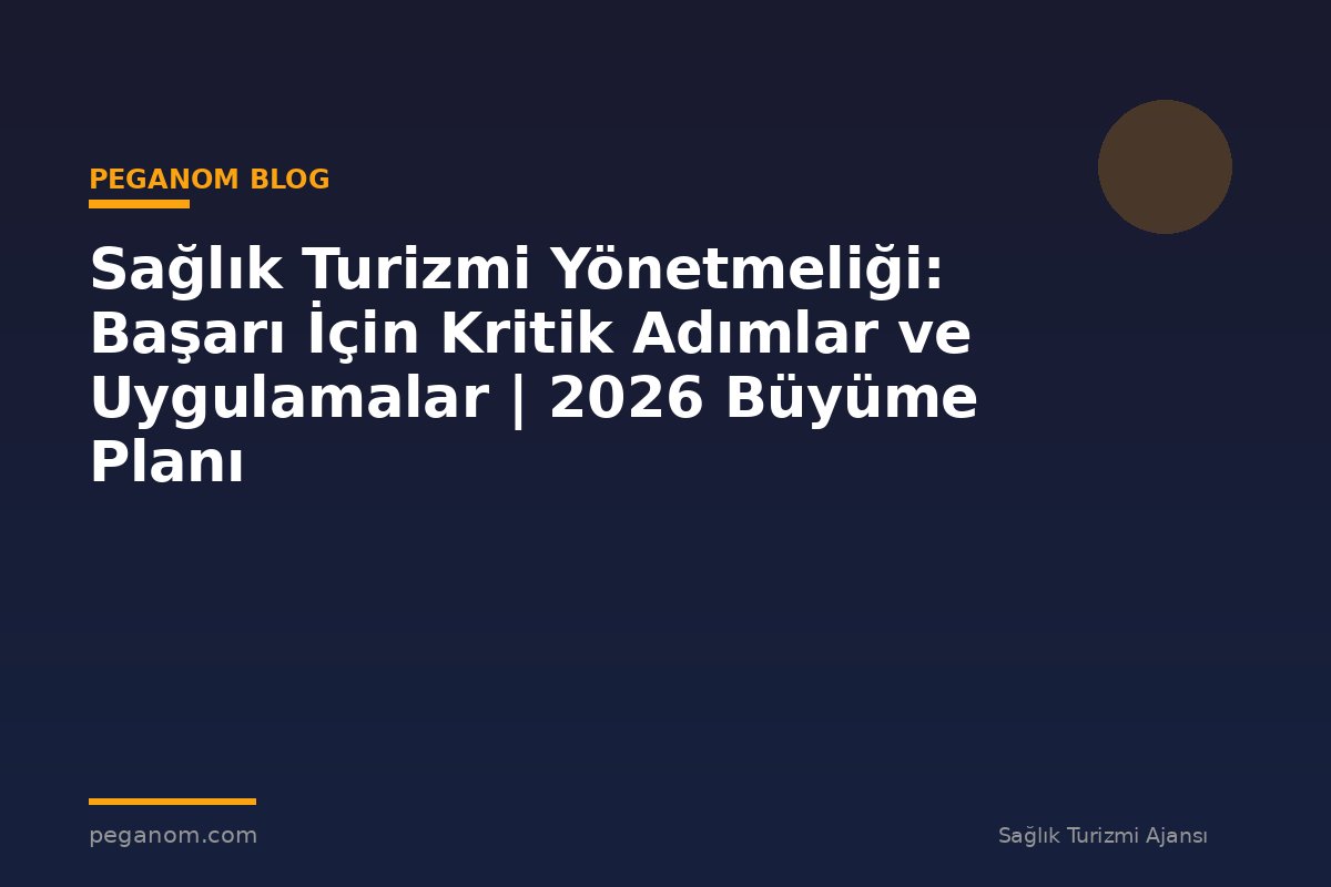 Sağlık Turizmi Yönetmeliği: Başarı İçin Kritik Adımlar ve Uygulamalar | 2026 Büyüme Planı