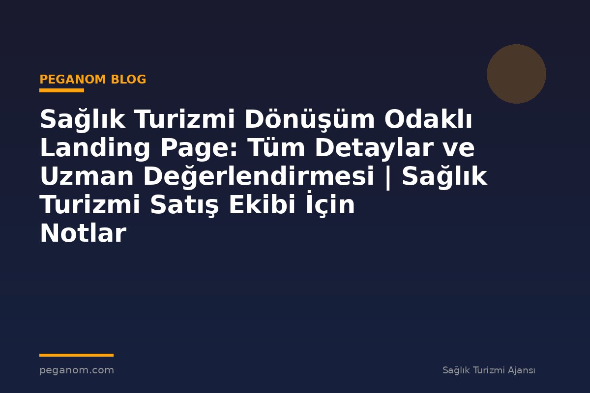 Sağlık Turizmi Dönüşüm Odaklı Landing Page: Tüm Detaylar ve Uzman Değerlendirmesi | Sağlık Turizmi Satış Ekibi İçin Notlar