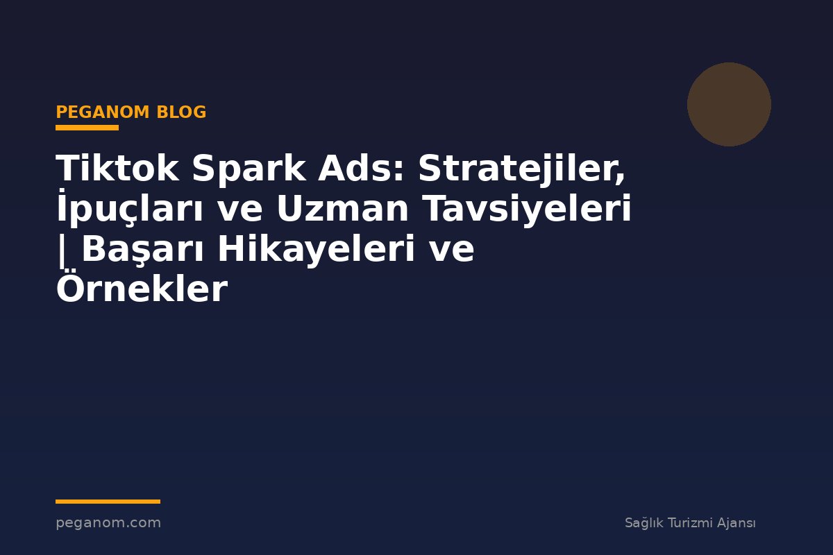 Tiktok Spark Ads: Stratejiler, İpuçları ve Uzman Tavsiyeleri | Başarı Hikayeleri ve Örnekler