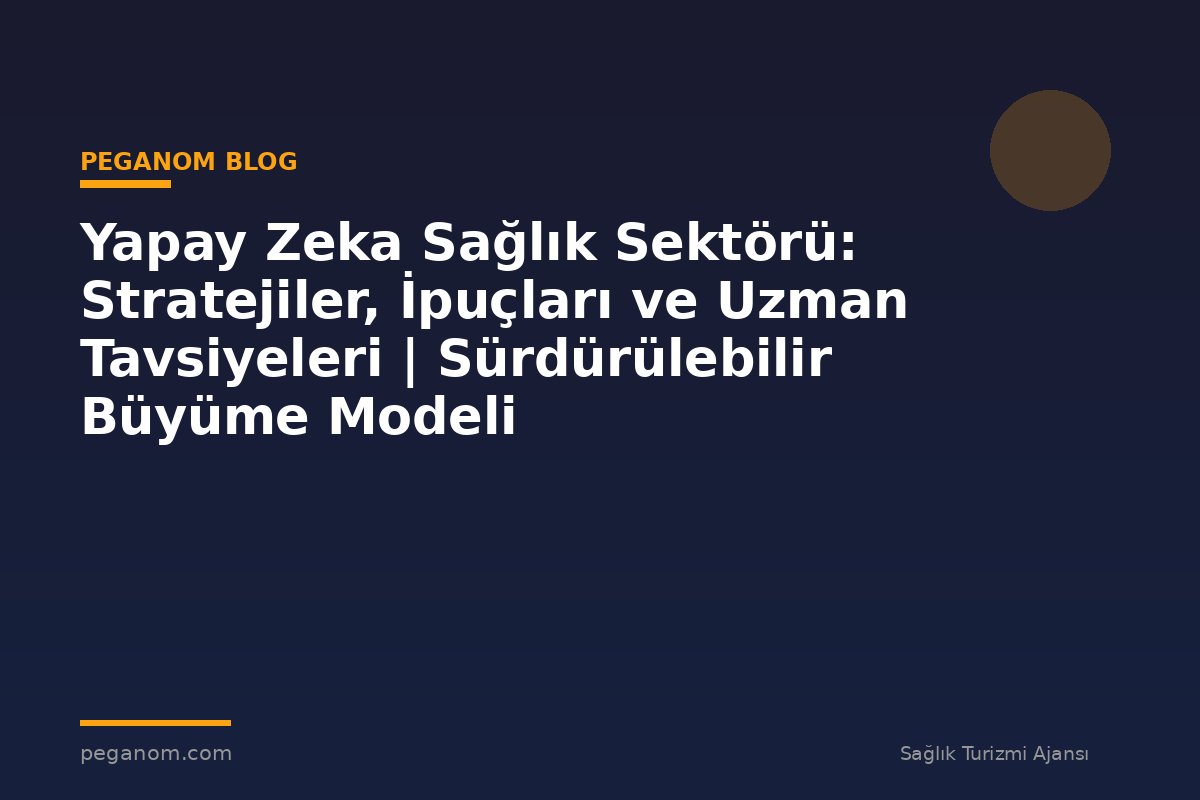 Yapay Zeka Sağlık Sektörü: Stratejiler, İpuçları ve Uzman Tavsiyeleri | Sürdürülebilir Büyüme Modeli