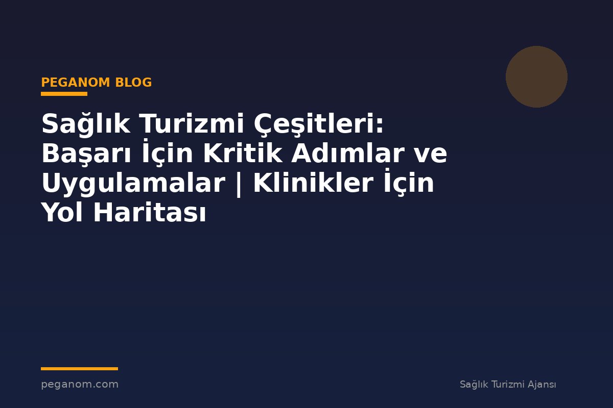 Sağlık Turizmi Çeşitleri: Başarı İçin Kritik Adımlar ve Uygulamalar | Klinikler İçin Yol Haritası