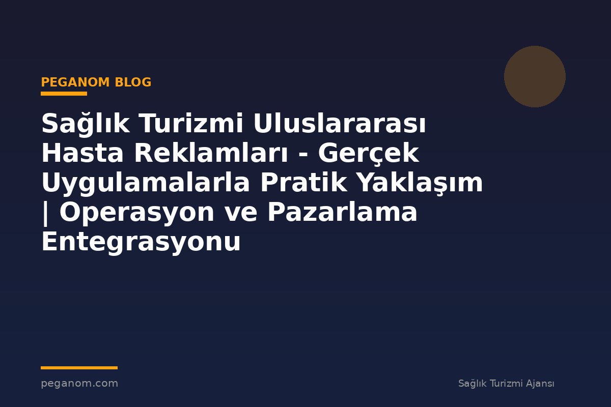 Sağlık Turizmi Uluslararası Hasta Reklamları - Gerçek Uygulamalarla Pratik Yaklaşım | Operasyon ve Pazarlama Entegrasyonu