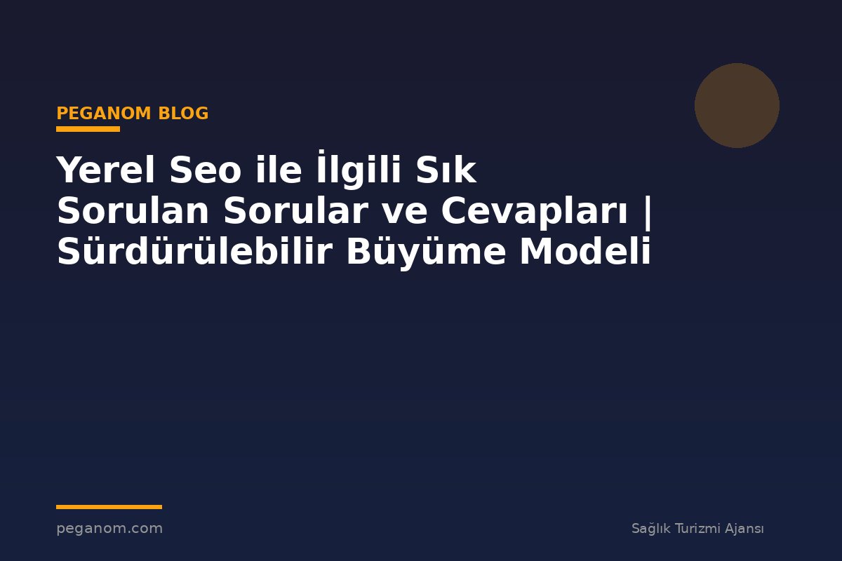 Yerel Seo ile İlgili Sık Sorulan Sorular ve Cevapları | Sürdürülebilir Büyüme Modeli