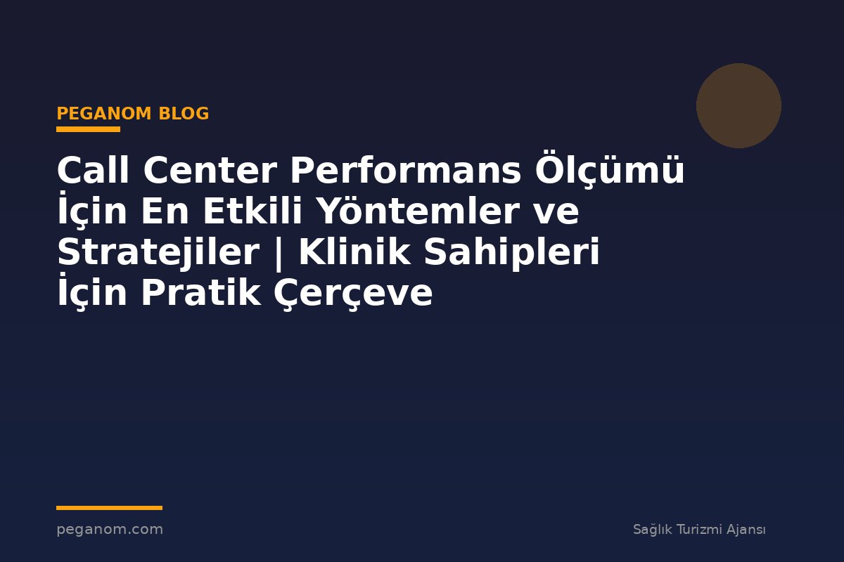 Call Center Performans Ölçümü İçin En Etkili Yöntemler ve Stratejiler | Klinik Sahipleri İçin Pratik Çerçeve