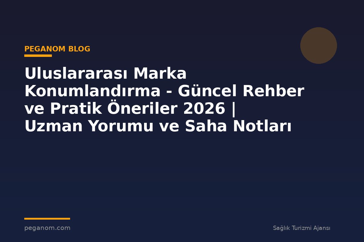 Uluslararası Marka Konumlandırma - Güncel Rehber ve Pratik Öneriler 2026 | Uzman Yorumu ve Saha Notları