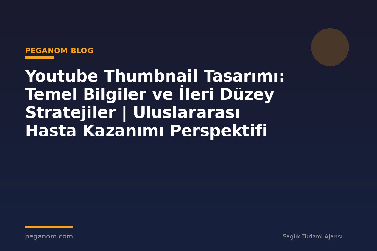 Youtube Thumbnail Tasarımı: Temel Bilgiler ve İleri Düzey Stratejiler | Uluslararası Hasta Kazanımı Perspektifi