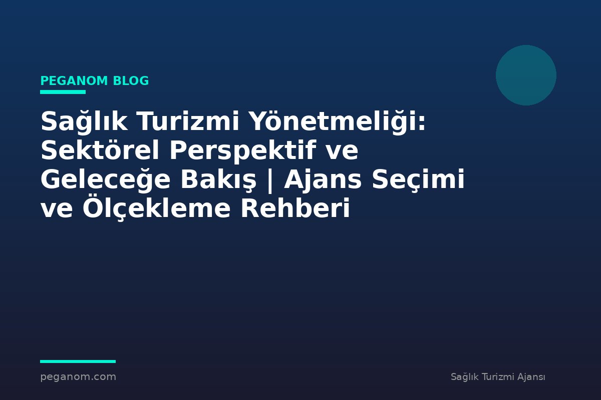 Sağlık Turizmi Yönetmeliği: Sektörel Perspektif ve Geleceğe Bakış | Ajans Seçimi ve Ölçekleme Rehberi