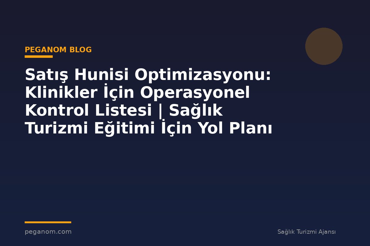 Satış Hunisi Optimizasyonu: Klinikler İçin Operasyonel Kontrol Listesi | Sağlık Turizmi Eğitimi İçin Yol Planı
