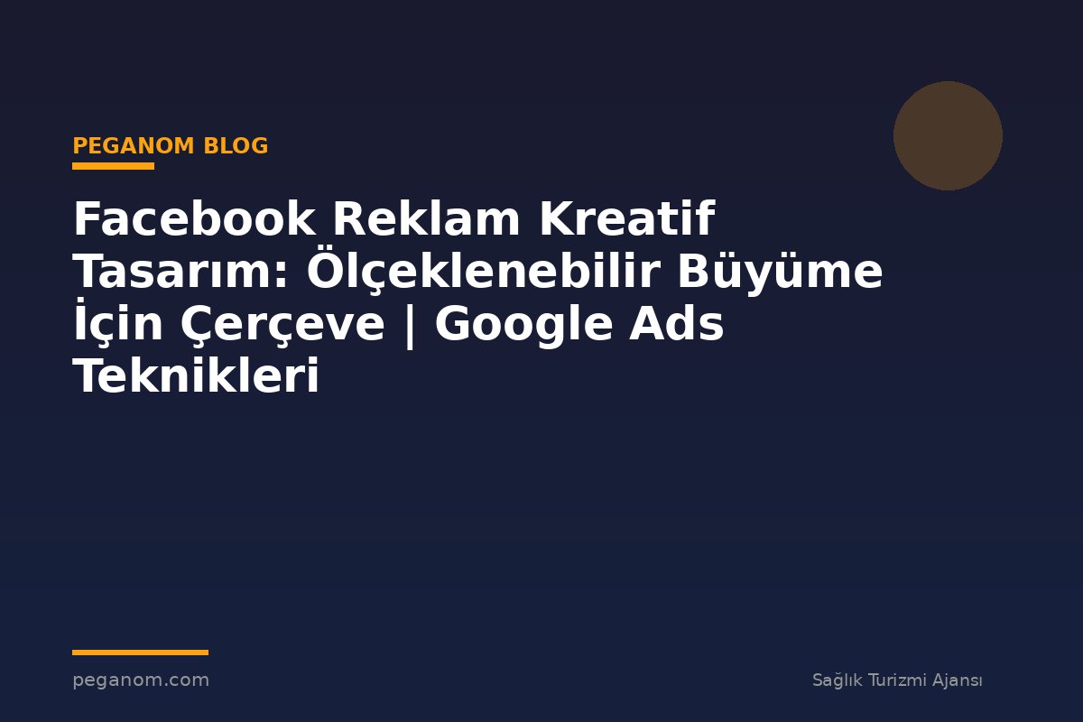 Facebook Reklam Kreatif Tasarım: Ölçeklenebilir Büyüme İçin Çerçeve | Google Ads Teknikleri