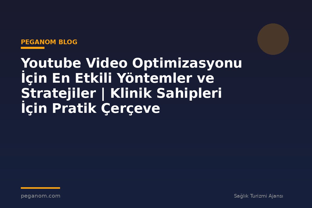 Youtube Video Optimizasyonu İçin En Etkili Yöntemler ve Stratejiler | Klinik Sahipleri İçin Pratik Çerçeve