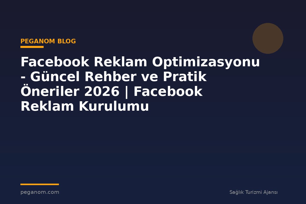 Facebook Reklam Optimizasyonu - Güncel Rehber ve Pratik Öneriler 2026 | Facebook Reklam Kurulumu