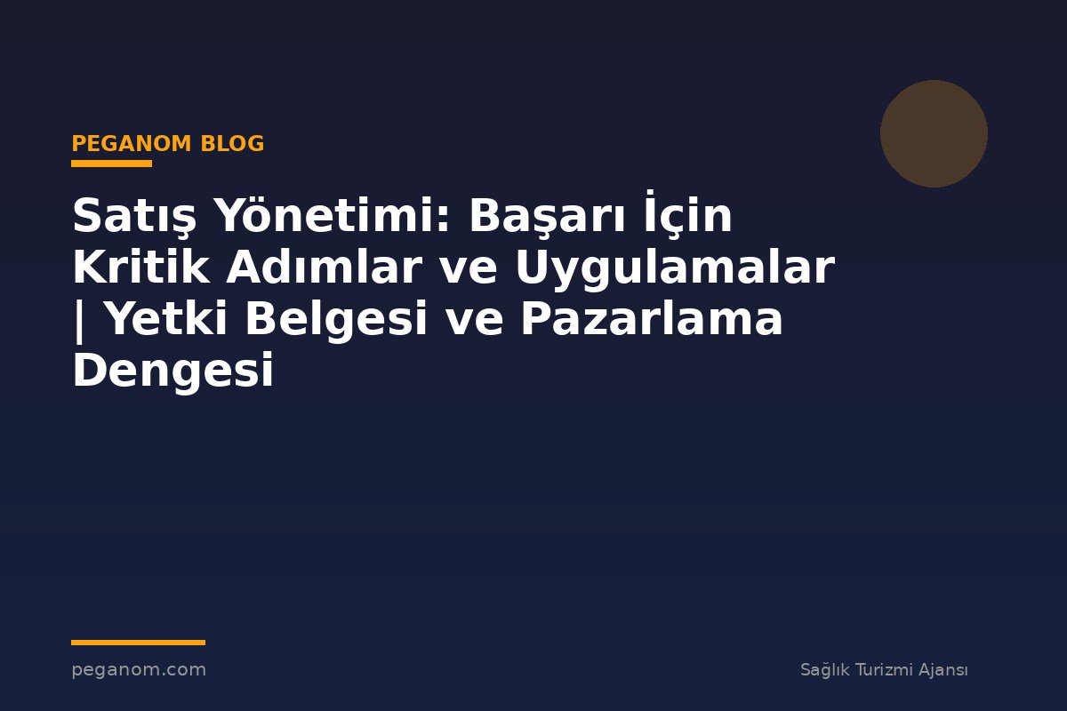 Satış Yönetimi: Başarı İçin Kritik Adımlar ve Uygulamalar | Yetki Belgesi ve Pazarlama Dengesi