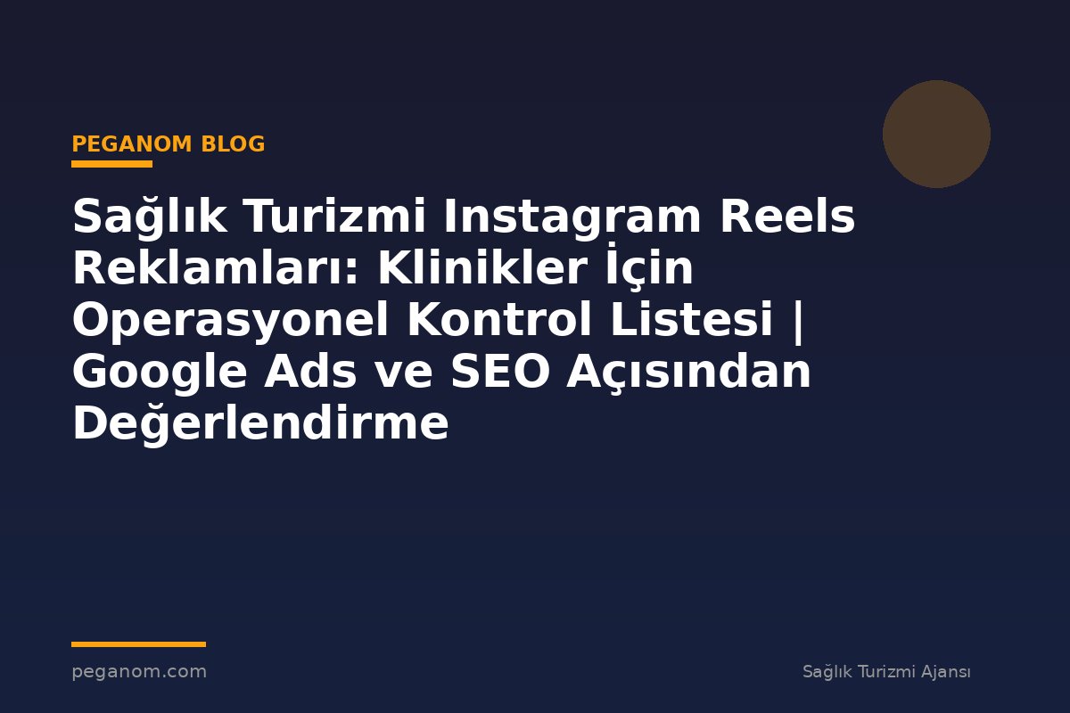 Sağlık Turizmi Instagram Reels Reklamları: Klinikler İçin Operasyonel Kontrol Listesi | Google Ads ve SEO Açısından Değerlendirme