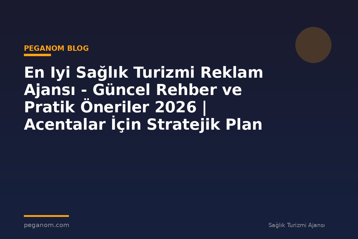 En Iyi Sağlık Turizmi Reklam Ajansı - Güncel Rehber ve Pratik Öneriler 2026 | Acentalar İçin Stratejik Plan