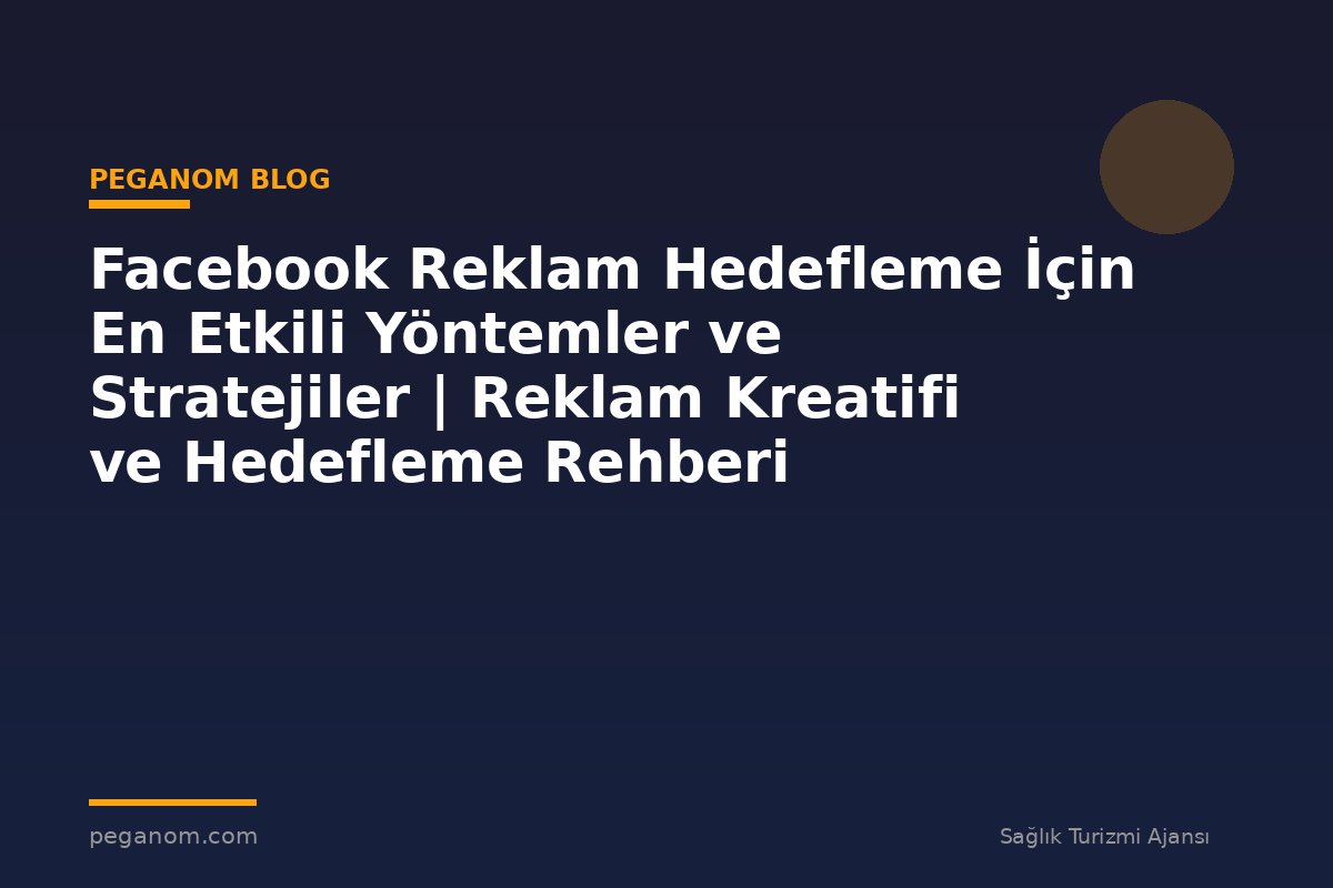 Facebook Reklam Hedefleme İçin En Etkili Yöntemler ve Stratejiler | Reklam Kreatifi ve Hedefleme Rehberi