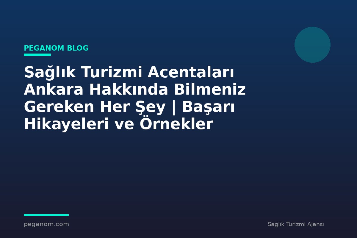 Sağlık Turizmi Acentaları Ankara Hakkında Bilmeniz Gereken Her Şey | Başarı Hikayeleri ve Örnekler