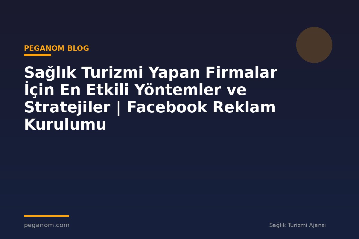 Sağlık Turizmi Yapan Firmalar İçin En Etkili Yöntemler ve Stratejiler | Facebook Reklam Kurulumu
