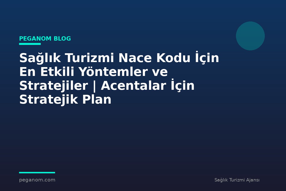 Sağlık Turizmi Nace Kodu İçin En Etkili Yöntemler ve Stratejiler | Acentalar İçin Stratejik Plan